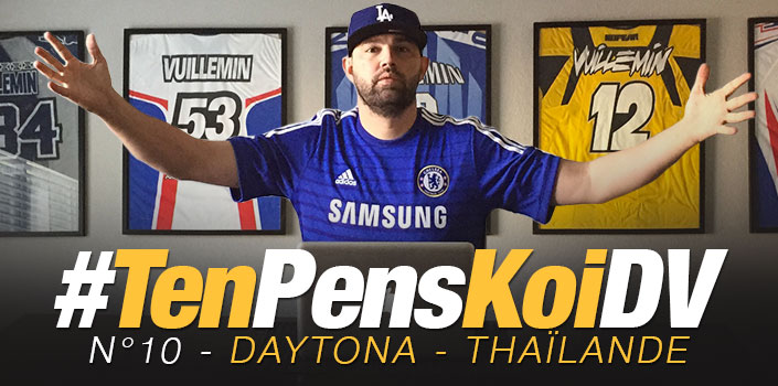 #TenPensKoiDV #10 (Daytona + Thaïlande)